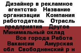 Дизайнер в рекламное агентство › Название организации ­ Компания-работодатель › Отрасль предприятия ­ Другое › Минимальный оклад ­ 26 000 - Все города Работа » Вакансии   . Амурская обл.,Свободненский р-н